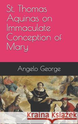 St. Thomas Aquinas on Immaculate Conception of Mary Angelo George 9781521886762 Independently Published