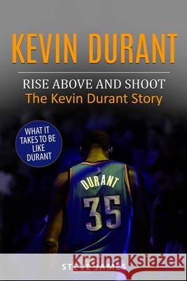 Kevin Durant: Rise Above And Shoot, The Kevin Durant Story James, Steve 9781521887202 Independently Published