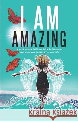 I Am Amazing: Self Love Guide To Remember Your Greatness & Rock Out Your Life! Empower Yourself, Feel Happier, Heal Your Body & Beco Petra Eatjuicy 9781521890684 Independently Published