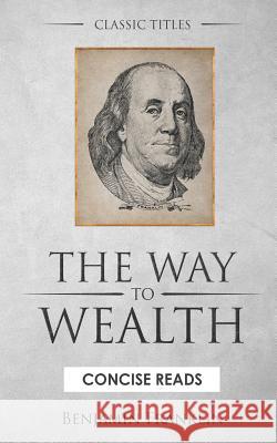 The WAY to Wealth: And A PLAN by which every MAN MAY PAY HIS TAXES. Benjamin Franklin, J J Calvert, Concise Reads 9781521897645 Independently Published