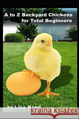 A to Z Backyard Chickens for Total Beginners Lisa Bond 9781521904800 Independently Published