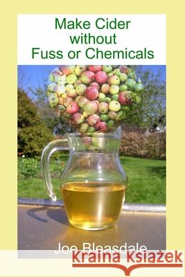 Make Cider without Fuss or Chemicals Joe Bleasdale 9781521919880