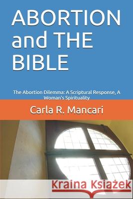 ABORTION and THE BIBLE: The Abortion Dilemma: A Scriptural Response, A Woman's Spirituality Mancari, Carla R. 9781521920503 Independently Published