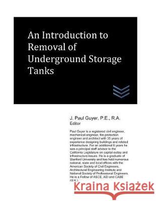 An Introduction to Removal of Underground Storage Tanks J. Paul Guyer 9781521926970 Independently Published