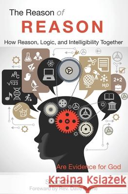 The Reason of Reason: How Reason, Logic, and Intelligibility Together are Evidence for God Scott Cherry 9781521938744