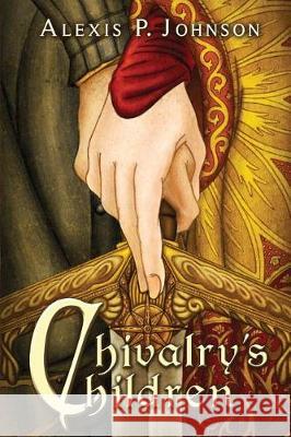 Chivalry's Children Alexis P Johnson, Danielle Pajak 9781521939260