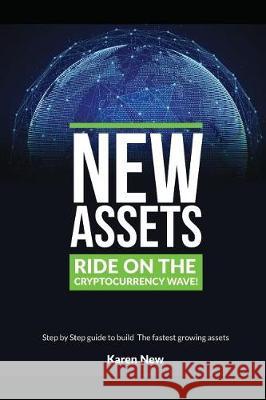 New Assets - Ride on the Cryptocurrency Wave!: Step by Step Guide to build The Fastest Growing Assets New, Karen 9781521956922 Independently Published