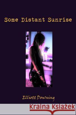 Some Distant Sunrise Elliott Downing 9781521962114 Independently Published