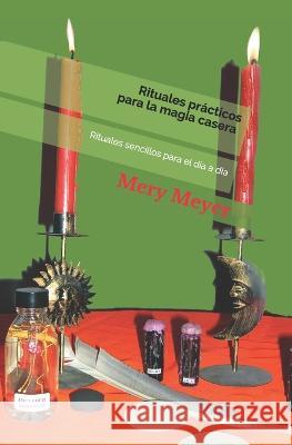 Rituales prácticos para la magia casera: Rituales sencillos para el día a día Mery Meyer 9781521966181 Independently Published