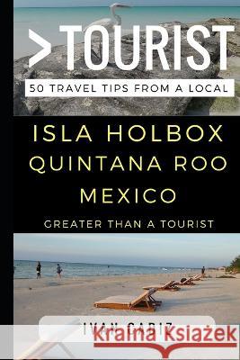 Greater Than a Tourist - Isla Holbox Quintana Roo Mexico: 50 Travel Tips from a Local Greater Than a Tourist Ivan Cadiz  9781521977408 Independently Published