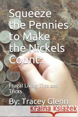 Squeeze the Pennies to Make the Nickels Count: Frugal Living Tips and Tricks Glenn, Tracey 9781521978818