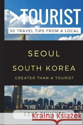 Greater Than a Tourist - Seoul South Korea: 50 Travel Tips from a Local Greater Than a. Tourist Agne Civilyte 9781521983157 Independently Published