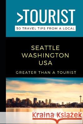 Greater Than a Tourist - Seattle Washington USA: 50 Travel Tips from a Local Greater Than a. Tourist Jessica Cap? 9781521985441 Independently Published