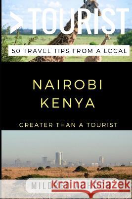 Greater Than a Tourist - Nairobi Kenya: 50 Travel Tips from a Local Greater Than a Tourist Lisa Rusczyk Ed D Mildred Achoch 9781521987193 Independently Published