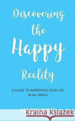 Discovering the Happy Reality: A Guide to Improving Your Life in All Areas Mariya Berje 9781522007838 Independently Published
