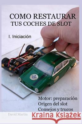 Como restaurar tus coches de slot. I. Iniciación. Martin, David 9781522012269 Independently Published