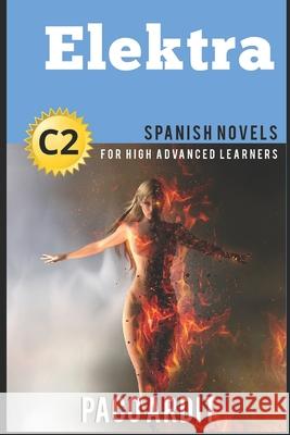 Spanish Novels: Elektra (Spanish Novels for High Advanced Learners C2) Paco Ardit 9781522014133 Independently Published