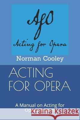Acting for Opera: A Manual on Acting for Opera Singers Norman Cooley 9781522018667 Independently Published