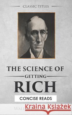 The Science of Getting Rich: The Secret Behind 'the Secret' J. J. Calvert Concise Reads Wallace D. Wattles 9781522031093 Independently Published