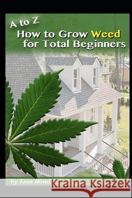 A to Z How to Grow Weed for Total Beginners Lisa Bond 9781522046561 Independently Published