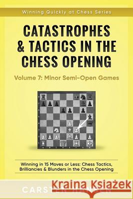 Catastrophes & Tactics in the Chess Opening - Volume 7: Semi-Open Games: Winning in 15 Moves or Less: Chess Tactics, Brilliancies & Blunders in the Ch Carsten Hansen 9781522047254