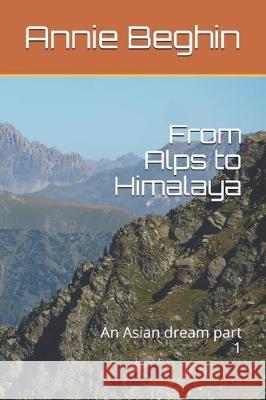 From Alps to Himalaya: An Asian Dream Part 1 Annie Beghin 9781522053538 Independently Published