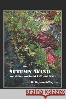 The Autumn Wind: and Other Stories of Life and Death D. Raymond-Wryhte 9781522063919 Independently Published