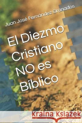 El Diezmo Cristiano NO es Bíblico Fernandez Granados, Juan Jose 9781522071198