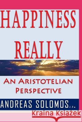Happiness Really: An Aristotelian Perspective Andreas Solomos 9781522075394 Independently Published