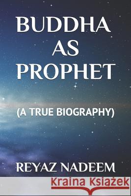 Buddha as Prophet: (A True Biography) Reyaz Nadeem 9781522080152 Independently Published