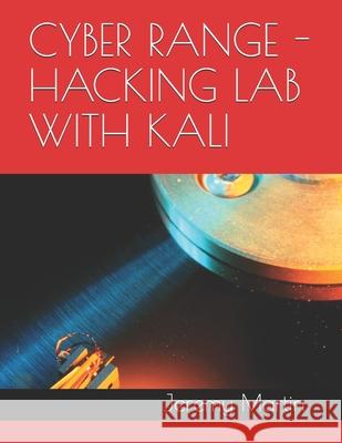 Hacking Lab with Kali: Build a portable Cyber Live Fire Range (CLFR) Jeremy Martin 9781522086437