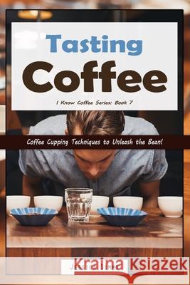 Tasting Coffee: Coffee Cupping Techniques to Unleash the Bean! Jessica Simms 9781522096818