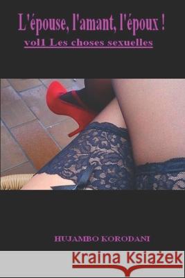 L'?pouse, l'amant, l'?poux ! Vol1 Les choses sexuelles Hujambo Korodani 9781522098683 Independently Published