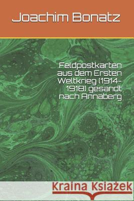 Feldpostkarten aus dem Ersten Weltkrieg (1914-1918) gesandt nach Annaberg Bonatz, Joachim 9781522098799 Independently Published