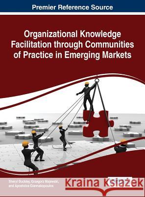 Organizational Knowledge Facilitation through Communities of Practice in Emerging Markets Buckley, Sheryl 9781522500131 Business Science Reference