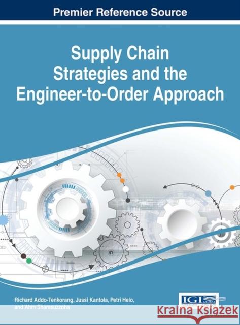 Supply Chain Strategies and the Engineer-to-Order Approach Addo-Tenkorang, Richard 9781522500216 Business Science Reference