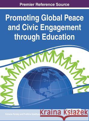 Promoting Global Peace and Civic Engagement through Education Pandey, Kshama 9781522500780 Information Science Reference