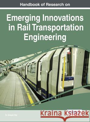 Handbook of Research on Emerging Innovations in Rail Transportation Engineering B. Umesh Rai 9781522500841 Engineering Science Reference