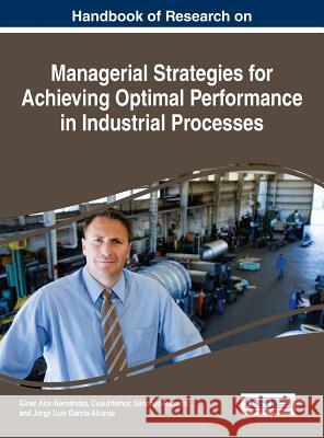 Handbook of Research on Managerial Strategies for Achieving Optimal Performance in Industrial Processes Giner Alor-Hernandez Cuauhtemoc Sanchez-Ramirez Jorge Luis Garcia-Alcaraz 9781522501305 Business Science Reference