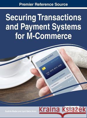 Securing Transactions and Payment Systems for M-Commerce Sushila Madan Jyoti Batra Arora 9781522502364 Business Science Reference