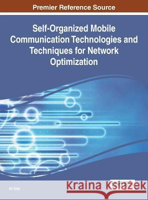 Self-Organized Mobile Communication Technologies and Techniques for Network Optimization Ali Diab 9781522502395 Information Science Reference