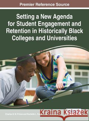 Setting a New Agenda for Student Engagement and Retention in Historically Black Colleges and Universities Charles B. W. Prince Rochelle L. Ford 9781522503088 Information Science Reference