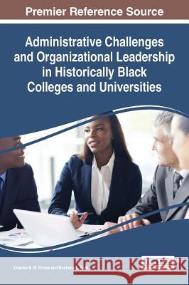 Administrative Challenges and Organizational Leadership in Historically Black Colleges and Universities Charles B. W. Prince Rochelle L. Ford 9781522503118 Information Science Reference