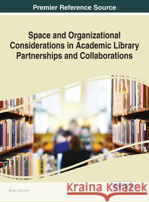 Space and Organizational Considerations in Academic Library Partnerships and Collaborations Brian Doherty 9781522503262 Information Science Reference