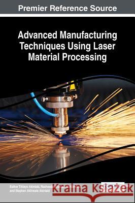 Advanced Manufacturing Techniques Using Laser Material Processing Esther Titilayo Akinlabi Rasheedat Modupe Mahamood Stephen Akinwale Akinlabi 9781522503293 Engineering Science Reference