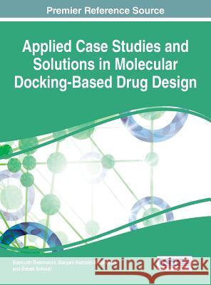 Applied Case Studies and Solutions in Molecular Docking-Based Drug Design Siavoush Dastmalchi Maryam Hamzeh-Mivehroud Babak Sokouti 9781522503620 Medical Information Science Reference