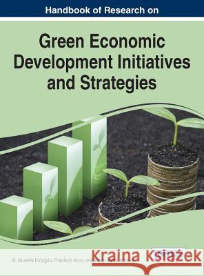 Handbook of Research on Green Economic Development Initiatives and Strategies M. Mustafa Erd Thankom Arun Imran Habib Ahmad 9781522504405