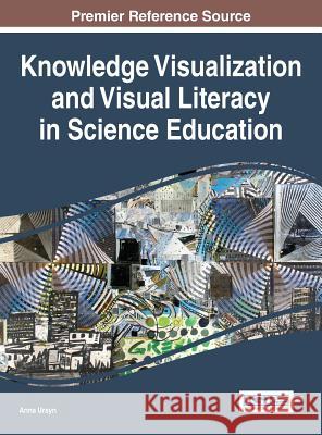 Knowledge Visualization and Visual Literacy in Science Education Anna Ursyn 9781522504801 Information Science Reference