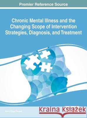 Chronic Mental Illness and the Changing Scope of Intervention Strategies, Diagnosis, and Treatment Barre Vijaya Prasad 9781522505198 Medical Information Science Reference