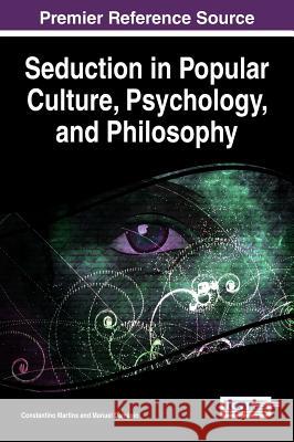 Seduction in Popular Culture, Psychology, and Philosophy Constantino Martins Manuel Damasio 9781522505259 Information Science Reference